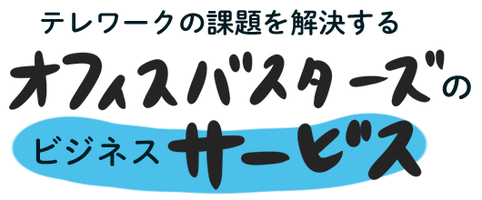 テレワークの課題を解決するオフィスバスターズのビジネスサービスをご紹介