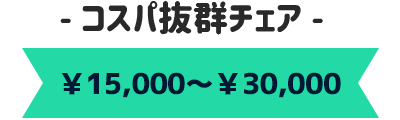 ¥15,000~¥30,000 コスパ抜群チェア