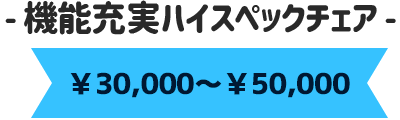 ￥30,000～￥50,000 機能充実ハイスペックチェア